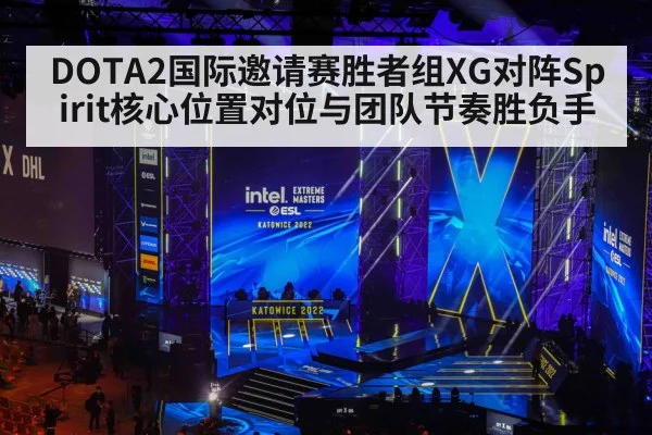 DOTA2国际邀请赛胜者组XG对阵Spirit核心位置对位与团队节奏胜负手